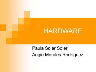 HARDWARE
Paula Soler Soler
Angie Morales Rodríguez
 
