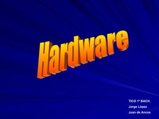 Hardware TICO 1º BACH. Jorge López Juan de Ancos 