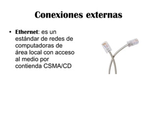 Conexiones externas Ethernet : es un estándar de redes de computadoras de área local con acceso al medio por contienda CSMA/CD 