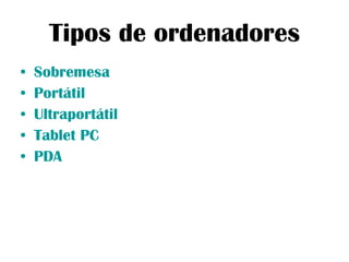 Tipos de ordenadores Sobremesa Portátil Ultraportátil Tablet PC PDA 