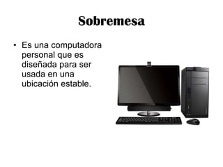 Sobremesa Es una computadora personal que es diseñada para ser usada en una ubicación estable.  