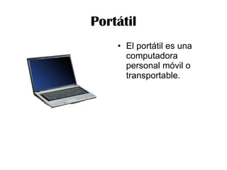 Portátil El portátil es una computadora personal móvil o transportable. 