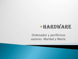 Hardware Ordenador y periféricos autores: Maribel y Marta 
