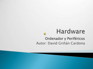 Hardware Ordenador y Periféricos Autor: David Griñán Cardona 
