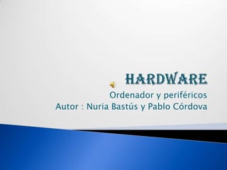 Hardware Ordenador y periféricos Autor : Nuria Bastús y Pablo Córdova 