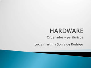 HARDWAREOrdenador y periféricosLucía martin y Sonia de Rodrigo