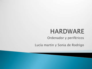 HARDWARE Ordenador y periféricos Lucía martin y Sonia de Rodrigo 