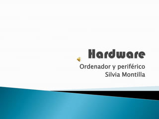 Hardware Ordenador y periférico Silvia Montilla 