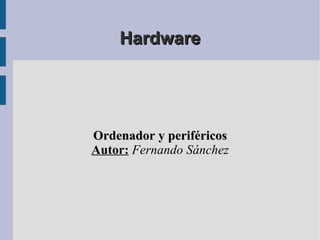 Hardware Ordenador y periféricos Autor:   Fernando Sánchez 