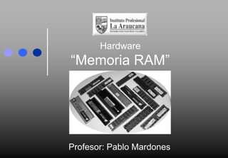 Hardware “Memoria RAM” Profesor: Pablo Mardones 