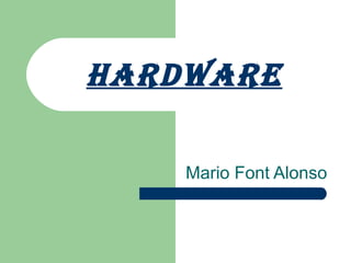 HARDWARE

    Mario Font Alonso
 
