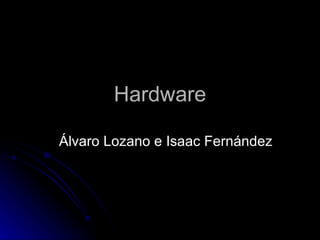 Hardware Álvaro Lozano e Isaac Fernández 