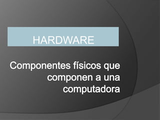 Componentes físicos que componen a una computadora HARDWARE 