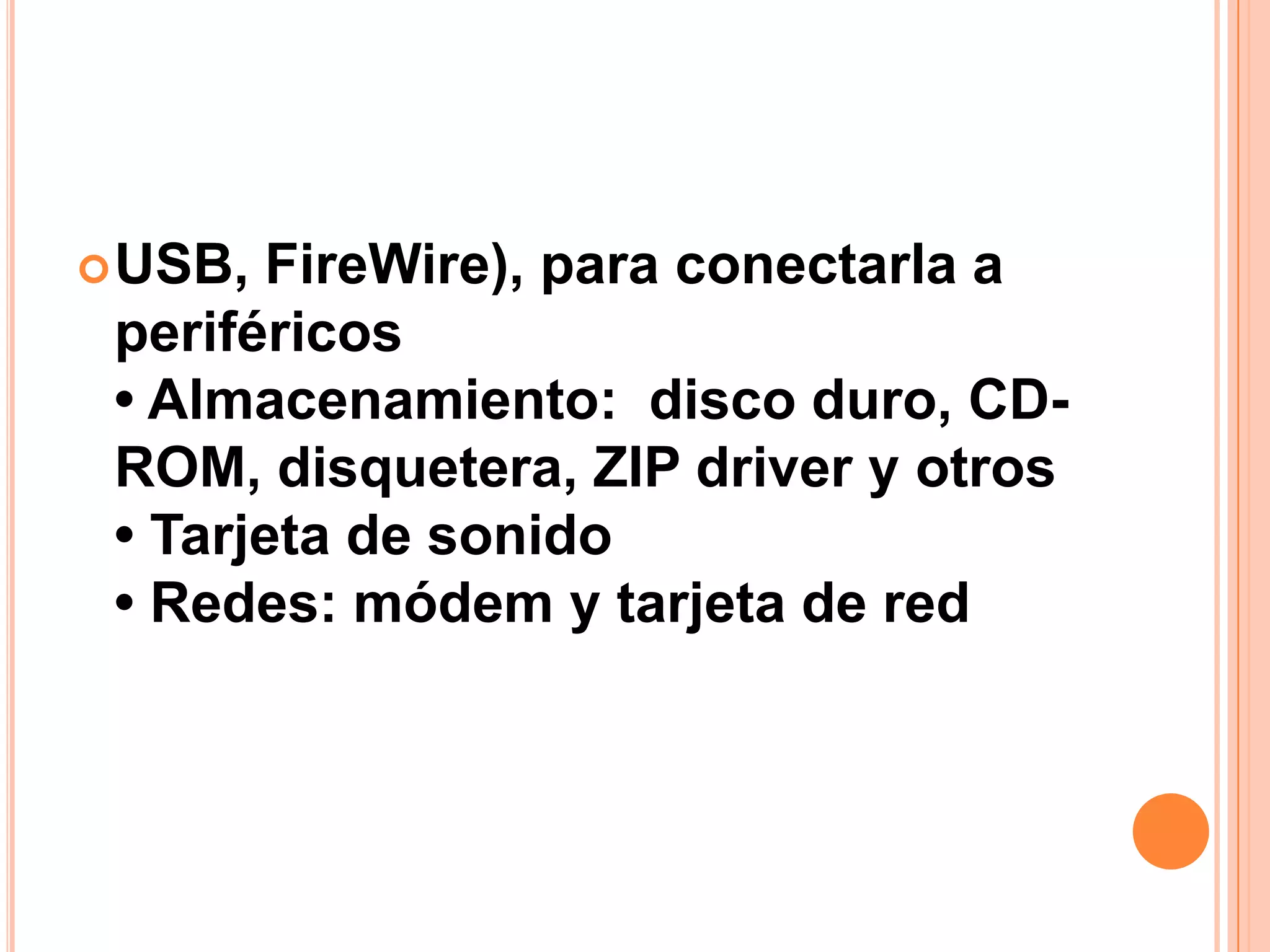 USB, FireWire), para conectarla a periféricos• Almacenamiento:  disco duro, CD-ROM, disquetera, ZIP driver y otros• Tarjeta de sonido• Redes: módem y tarjeta de red