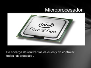 Microprocesador




Se encarga de realizar los cálculos y de controlar
todos los procesos .
 