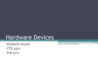 Hardware Devices
Kimberly Brand
CTE 4501
Fall 2011
 