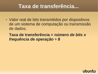 Taxa de transferência...

   Valor real de bits transmitidos por dispositivos
    de um sistema de computação ou transmissão
    de dados;
    Taxa de transferência = número de bits x
    frequência de operação ÷ 8
 