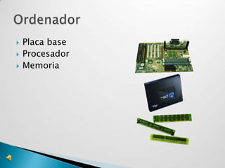    Placa base
   Procesador
   Memoria
 