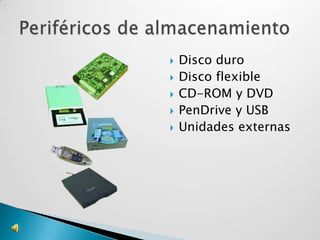   Disco duro
   Disco flexible
   CD-ROM y DVD
   PenDrive y USB
   Unidades externas
 