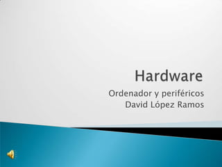Ordenador y periféricos
   David López Ramos
 