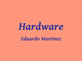 Hardware
Eduardo Martínez
 