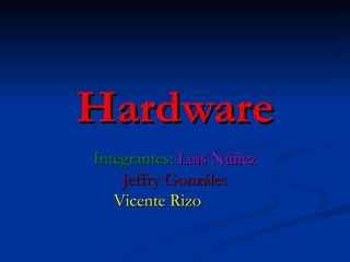 Hardware
Integrantes: Luis Núñez
    Jeffry Gonzáles
   Vicente Rizo
 