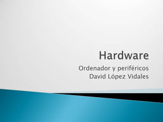 Ordenador y periféricos
   David López Vidales
 