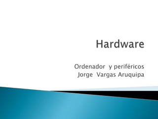 Ordenador y periféricos
 Jorge Vargas Aruquipa
 