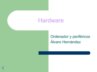 Hardware
Ordenador y periféricos
Álvaro Hernández