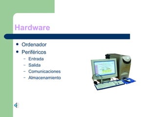Hardware
Ordenador
Periféricos
– Entrada
– Salida
– Comunicaciones
– Almacenamiento