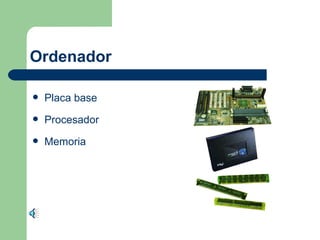 Ordenador
Placa base
Procesador
Memoria