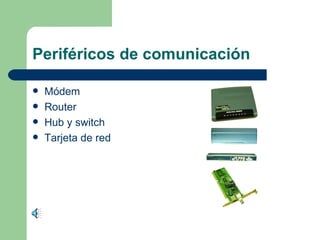 Periféricos de comunicación
Módem
Router
Hub y switch
Tarjeta de red