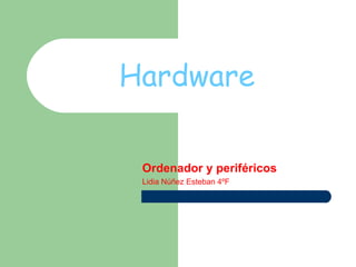 Hardware

 Ordenador y periféricos
 Lidia Núñez Esteban 4ºF
 
