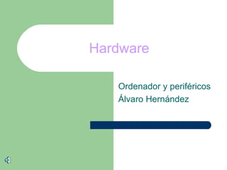 Hardware

   Ordenador y periféricos
   Álvaro Hernández
 