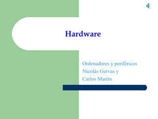 Hardware


   Ordenadores y periféricos
   Nicolás Gervas y
   Carlos Martín
 