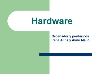 Hardware
   Ordenador y periféricos
   Irene Alins y Almu Mallol
 
