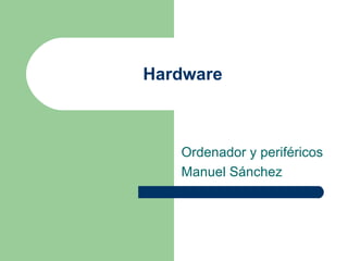 Hardware



   Ordenador y periféricos
   Manuel Sánchez
 