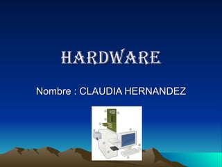 HARDWARE
Nombre : CLAUDIA HERNANDEZ
 