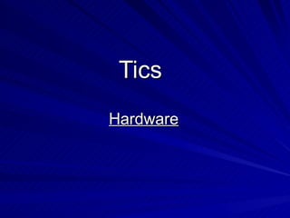 Tics
Hardware
 