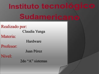 Realizado por:
             Claudia Yunga
Materia:
               Hardware
Profesor:
               Juan Pérez
Nivel:
            2do “A” sistemas
 