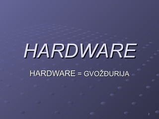 HARDWARE
HARDWARE = GVOŽĐURIJA



                        2
 