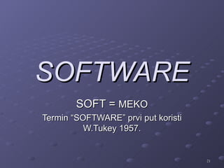 SOFTWARE
        SOFT = MEKO
Termin “SOFTWARE” prvi put koristi
          W.Tukey 1957.


                                     21
 