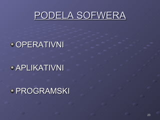 PODELA SOFWERA

OPERATIVNI

APLIKATIVNI

PROGRAMSKI

                     23
 