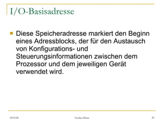 I/O-Basisadresse Diese Speicheradresse markiert den Beginn eines Adressblocks, der für den Austausch von Konfigurations- und Steuerungsinformationen zwischen dem Prozessor und dem jeweiligen Gerät verwendet wird. 