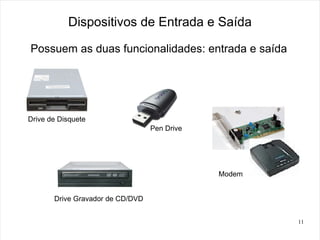 Dispositivos de Entrada e Saída

Possuem as duas funcionalidades: entrada e saída




Drive de Disquete
                                  Pen Drive




                                              Modem


       Drive Gravador de CD/DVD


                                                      11
 