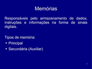 Memórias
Responsáveis pelo armazenamento de dados,
instruções e informações na forma de sinais
digitais.

Tipos de memória:
●   Principal
●   Secundária (Auxiliar)


                                          4
 