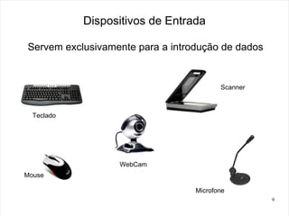 Dispositivos de Entrada

Servem exclusivamente para a introdução de dados


                                         Scanner



  Teclado




                  WebCam
Mouse

                                  Microfone
                                                   9
 