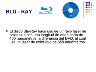 BLU - RAY El disco Blu-Ray hace uso de un rayo láser de color azul con una longitud de onda corta de 405 nanómetros, a diferencia del DVD, el cual usa un láser de color rojo de 650 nanómetros.  