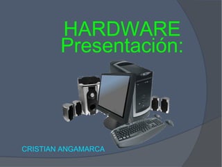 HARDWARE
        Presentación:



CRISTIAN ANGAMARCA
 