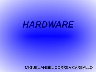 HARDWARE



MIGUEL ANGEL CORREA CARBALLO
 